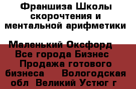 Франшиза Школы скорочтения и ментальной арифметики «Маленький Оксфорд» - Все города Бизнес » Продажа готового бизнеса   . Вологодская обл.,Великий Устюг г.